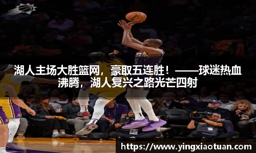 湖人主场大胜篮网，豪取五连胜！——球迷热血沸腾，湖人复兴之路光芒四射