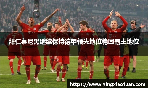 拜仁慕尼黑继续保持德甲领先地位稳固霸主地位