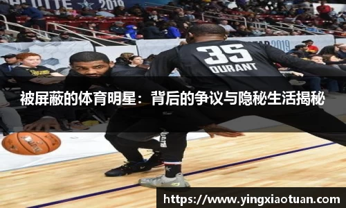 被屏蔽的体育明星：背后的争议与隐秘生活揭秘