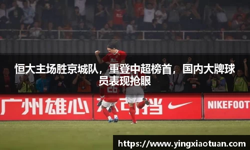 恒大主场胜京城队，重登中超榜首，国内大牌球员表现抢眼