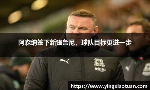 阿森纳签下新锋鲁尼，球队目标更进一步