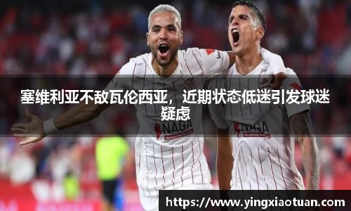 塞维利亚不敌瓦伦西亚，近期状态低迷引发球迷疑虑