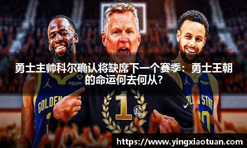 勇士主帅科尔确认将缺席下一个赛季：勇士王朝的命运何去何从？