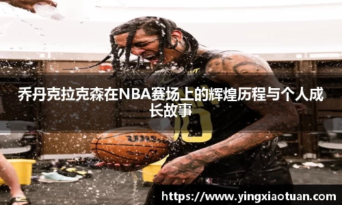 乔丹克拉克森在NBA赛场上的辉煌历程与个人成长故事