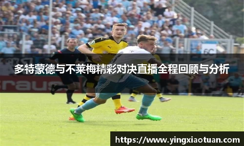 多特蒙德与不莱梅精彩对决直播全程回顾与分析