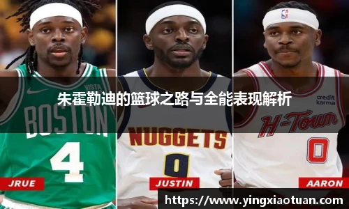 朱霍勒迪的篮球之路与全能表现解析