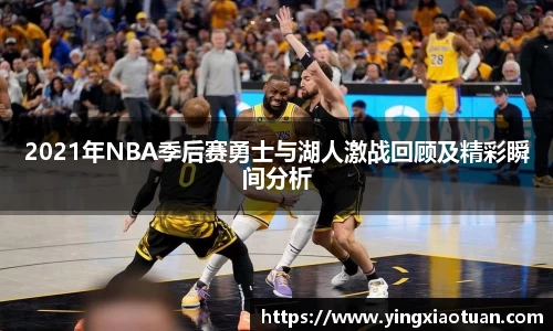 2021年NBA季后赛勇士与湖人激战回顾及精彩瞬间分析
